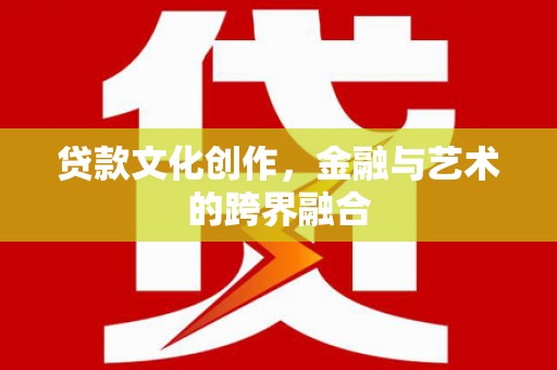 狮子山贷款文化创作，金融与艺术的跨界融合