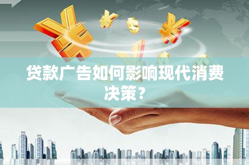狮子山贷款广告如何影响现代消费决策？