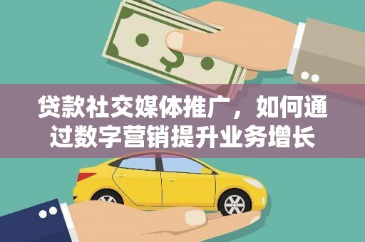 狮子山贷款社交媒体推广，如何通过数字营销提升业务增长