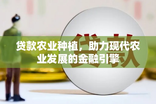 狮子山贷款农业种植，助力现代农业发展的金融引擎