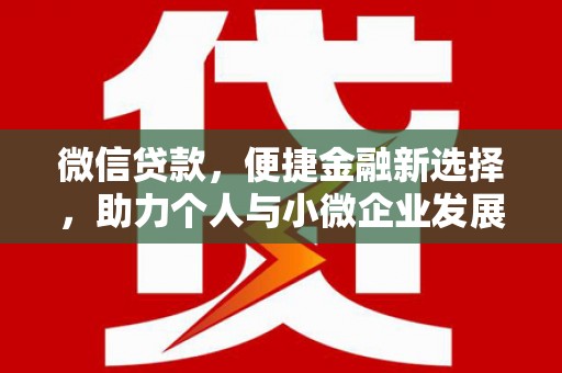 狮子山微信贷款，便捷金融新选择，助力个人与小微企业发展