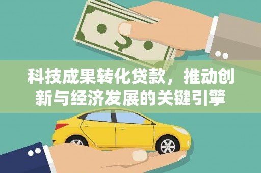 狮子山科技成果转化贷款，推动创新与经济发展的关键引擎