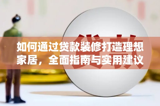 狮子山如何通过贷款装修打造理想家居,全面指南与实用建议 狮子山如何通过贷款装修打造理想家居,全面指南与实用建议