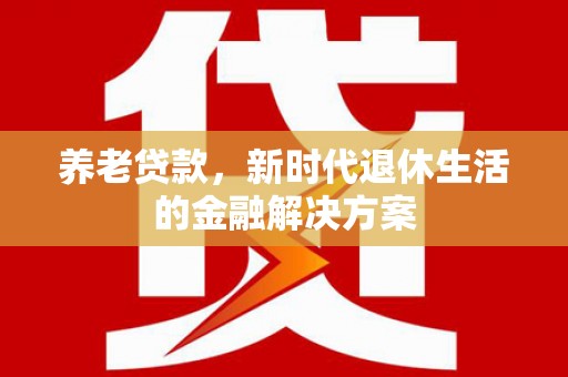 狮子山养老贷款，新时代退休生活的金融解决方案
