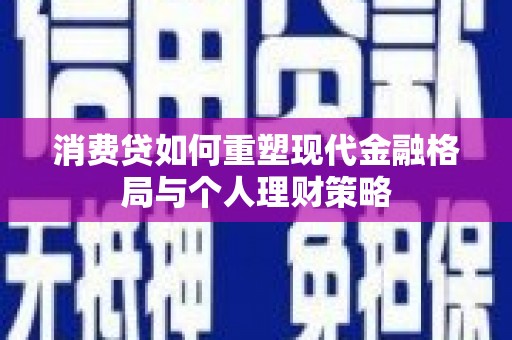狮子山消费贷如何重塑现代金融格局与个人理财策略