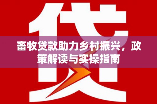 狮子山畜牧贷款助力乡村振兴，政策解读与实操指南