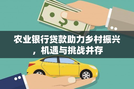 狮子山农业银行贷款助力乡村振兴，机遇与挑战并存