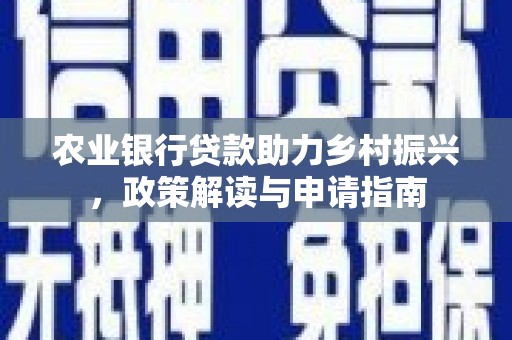 狮子山农业银行贷款助力乡村振兴，政策解读与申请指南