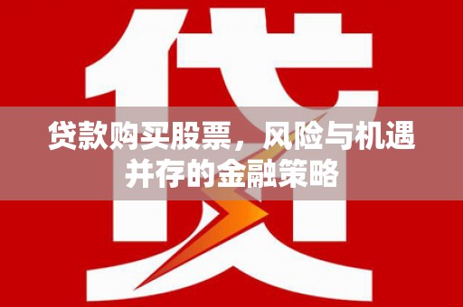 狮子山贷款购买股票，风险与机遇并存的金融策略