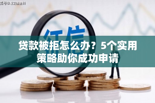 狮子山贷款被拒怎么办？5个实用策略助你成功申请