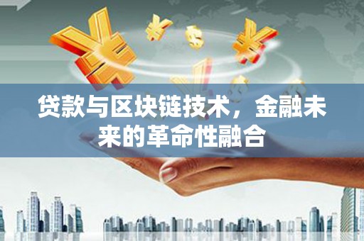 狮子山贷款与区块链技术，金融未来的革命性融合
