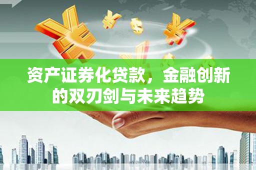 狮子山资产证券化贷款，金融创新的双刃剑与未来趋势