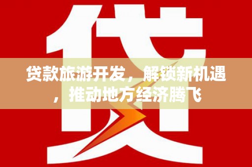 狮子山贷款旅游开发，解锁新机遇，推动地方经济腾飞