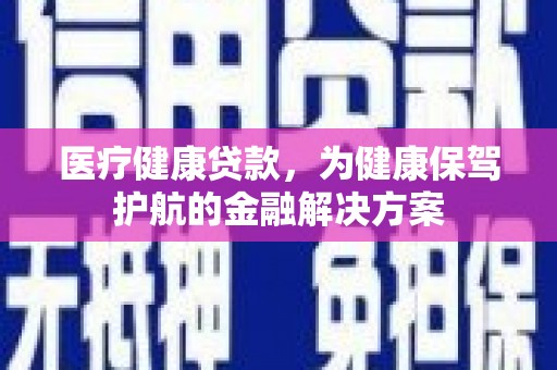 狮子山医疗健康贷款，为健康保驾护航的金融解决方案
