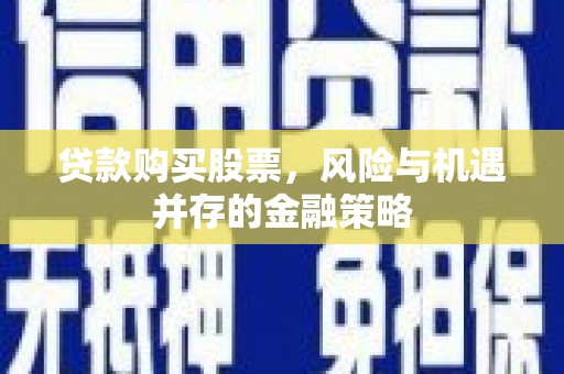 狮子山贷款购买股票，风险与机遇并存的金融策略