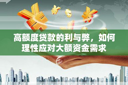 狮子山高额度贷款的利与弊，如何理性应对大额资金需求