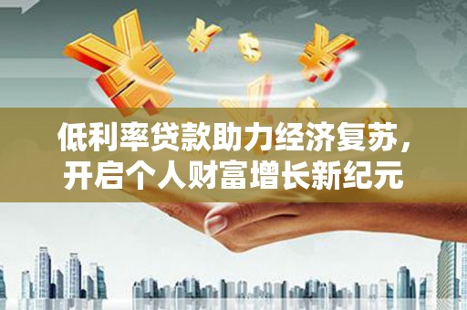 狮子山低利率贷款助力经济复苏，开启个人财富增长新纪元