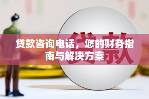 狮子山贷款咨询电话，您的财务指南与解决方案
