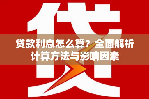 狮子山贷款利息怎么算？全面解析计算方法与影响因素