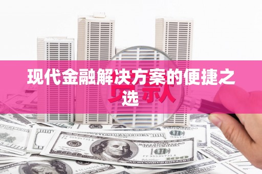 狮子山现代金融解决方案的便捷之选