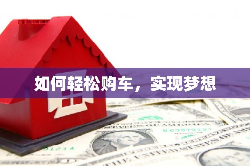 狮子山如何轻松购车，实现梦想