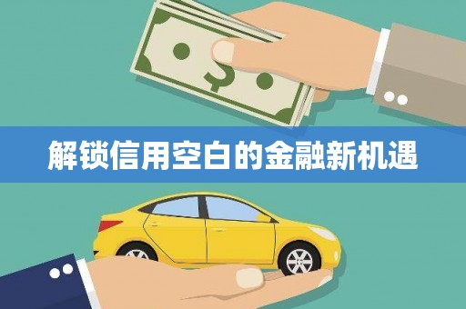 狮子山解锁信用空白的金融新机遇