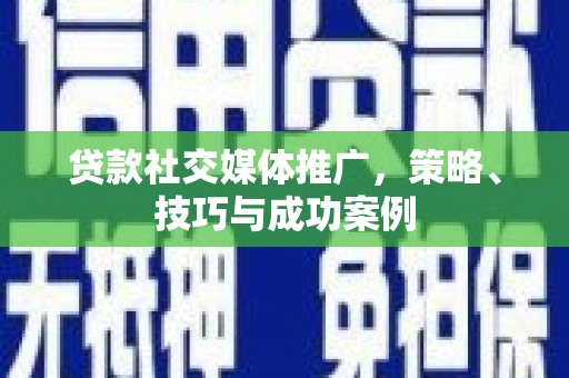 狮子山贷款社交媒体推广，策略、技巧与成功案例
