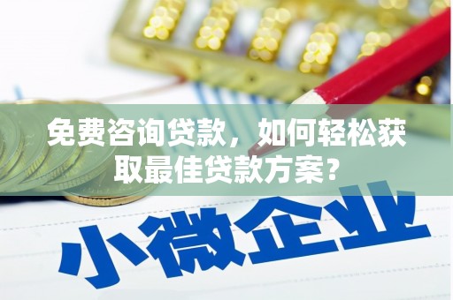 狮子山免费咨询贷款，如何轻松获取最佳贷款方案？