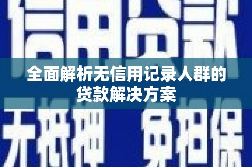 狮子山全面解析无信用记录人群的贷款解决方案