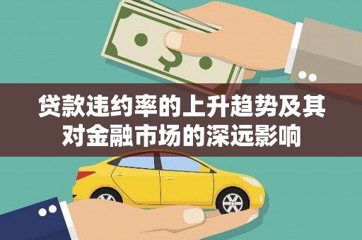 狮子山贷款违约率的上升趋势及其对金融市场的深远影响