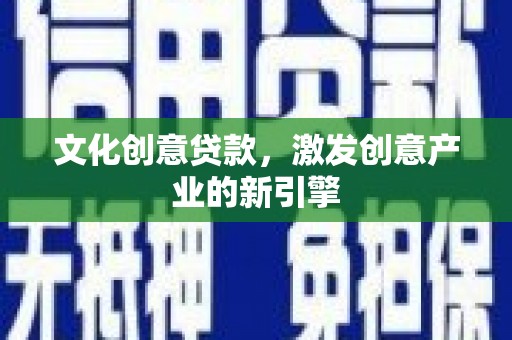 狮子山文化创意贷款，激发创意产业的新引擎