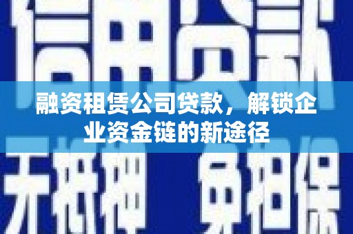狮子山融资租赁公司贷款，解锁企业资金链的新途径